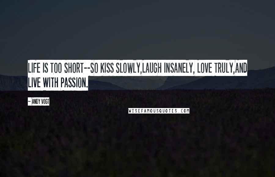 Andy Vogt quotes: Life Is Too Short--So Kiss Slowly,Laugh Insanely, Love Truly,And Live With Passion.