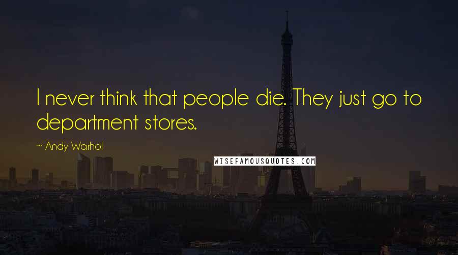 Andy Warhol quotes: I never think that people die. They just go to department stores.