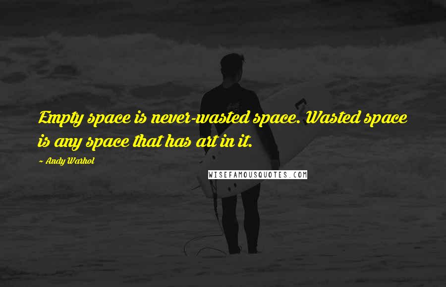 Andy Warhol quotes: Empty space is never-wasted space. Wasted space is any space that has art in it.