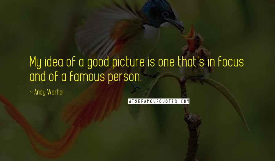 Andy Warhol quotes: My idea of a good picture is one that's in focus and of a famous person.