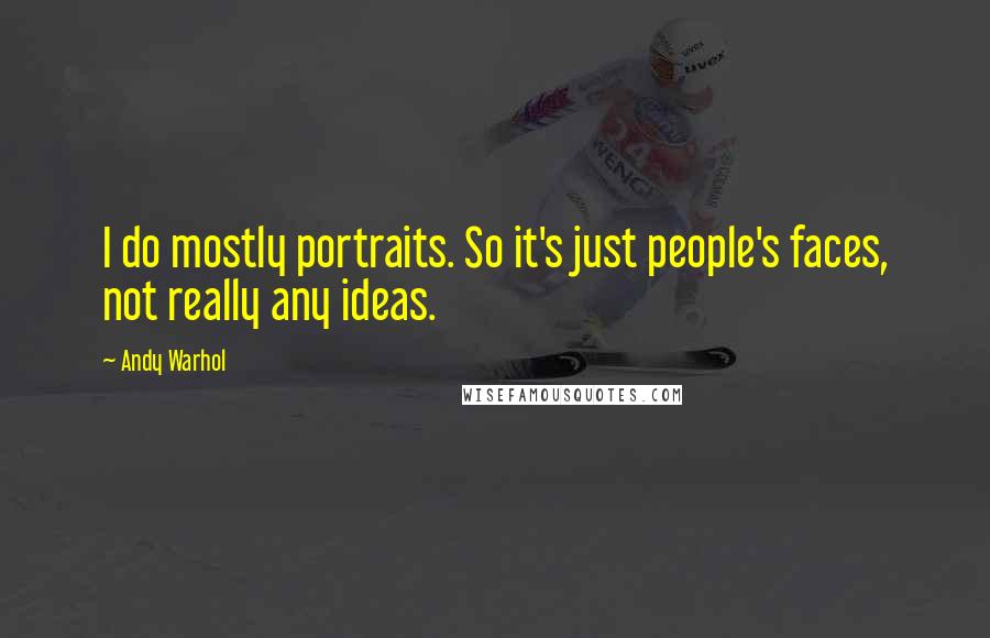 Andy Warhol quotes: I do mostly portraits. So it's just people's faces, not really any ideas.