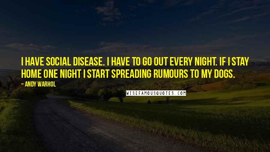 Andy Warhol quotes: I have Social Disease. I have to go out every night. If I stay home one night I start spreading rumours to my dogs.