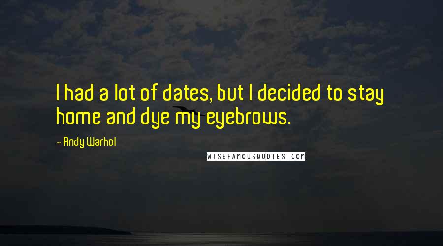 Andy Warhol quotes: I had a lot of dates, but I decided to stay home and dye my eyebrows.