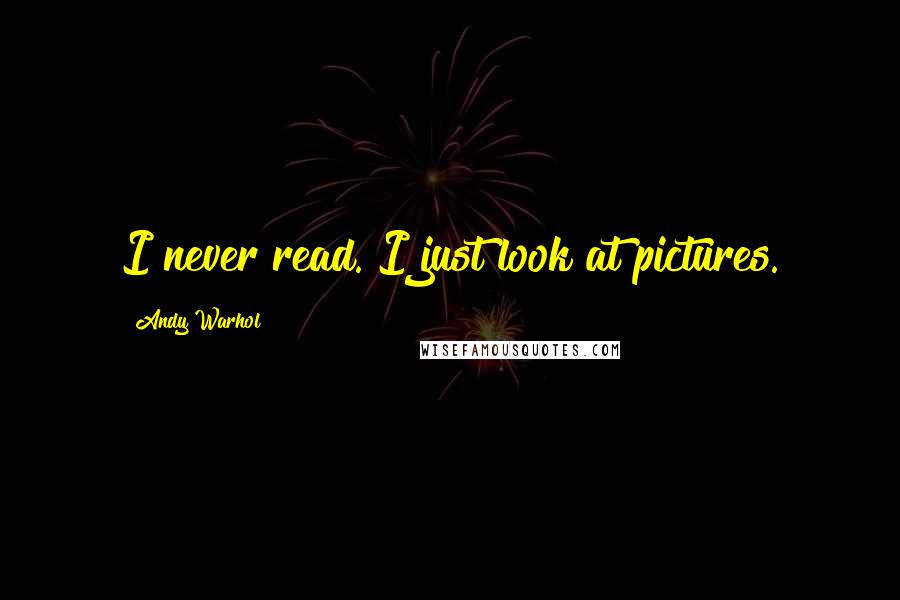 Andy Warhol quotes: I never read. I just look at pictures.
