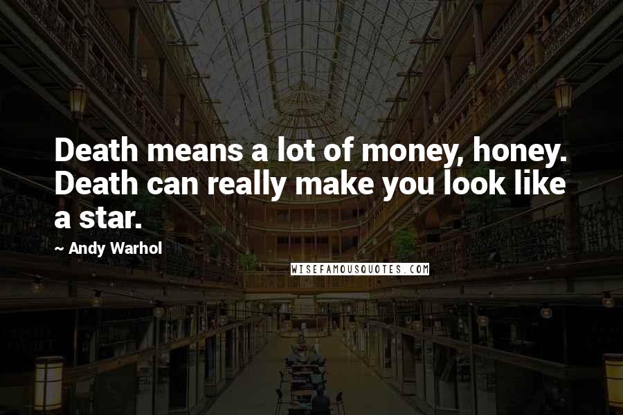 Andy Warhol quotes: Death means a lot of money, honey. Death can really make you look like a star.