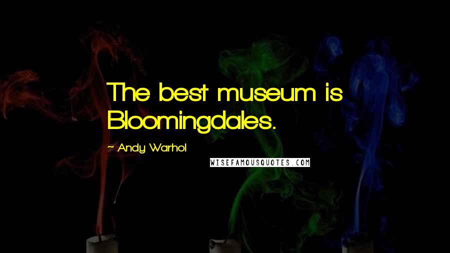 Andy Warhol quotes: The best museum is Bloomingdales.