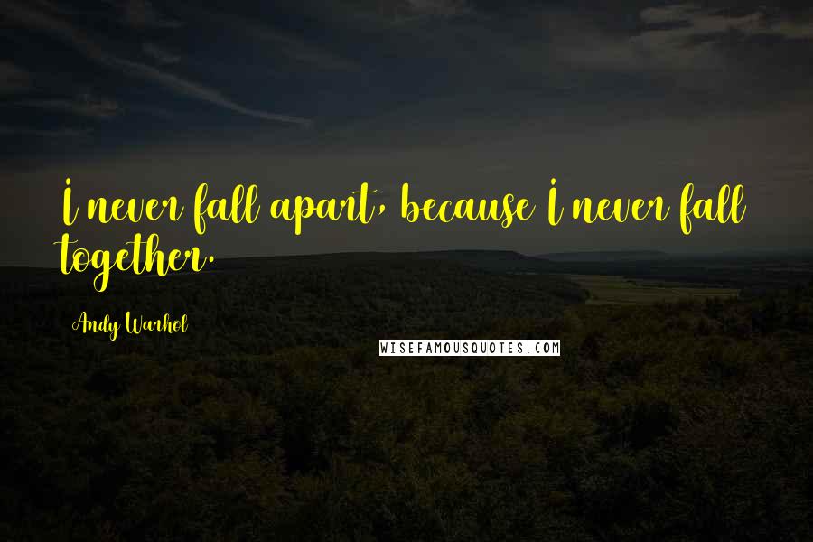 Andy Warhol quotes: I never fall apart, because I never fall together.