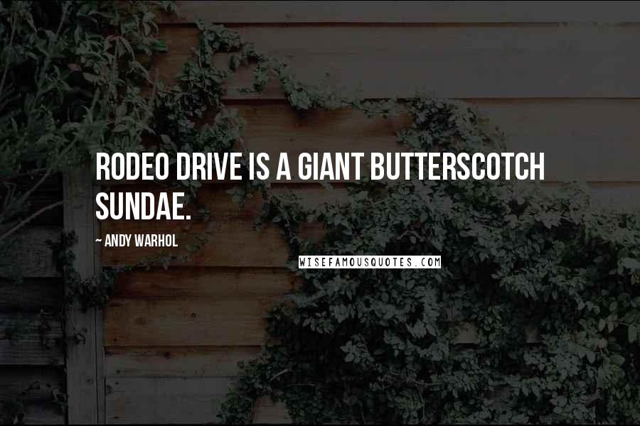 Andy Warhol quotes: Rodeo Drive is a giant butterscotch sundae.