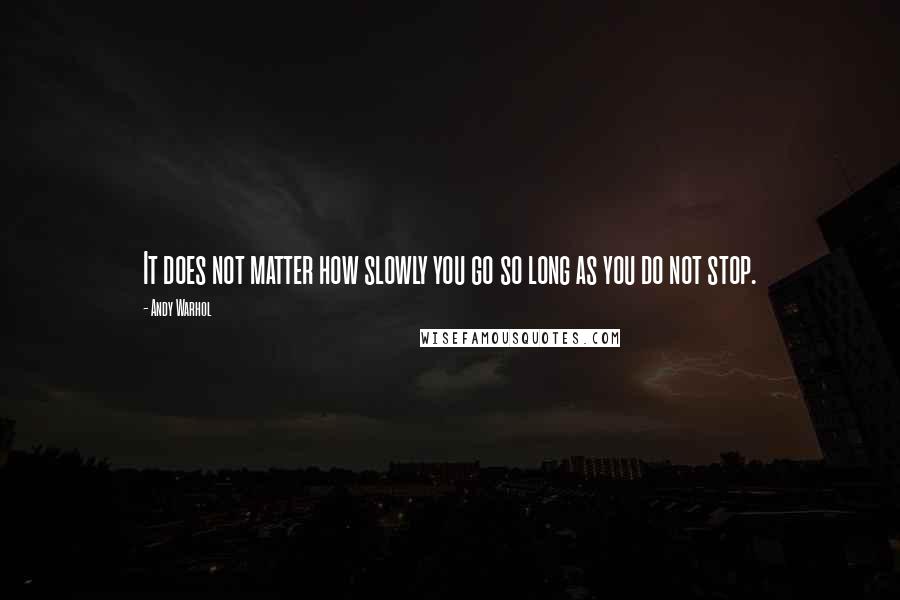 Andy Warhol quotes: It does not matter how slowly you go so long as you do not stop.