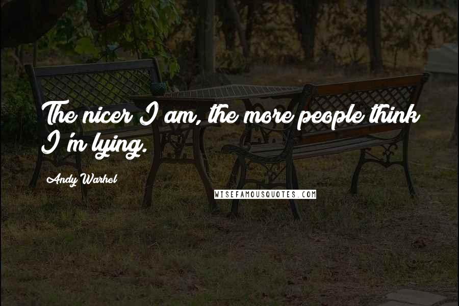 Andy Warhol quotes: The nicer I am, the more people think I'm lying.