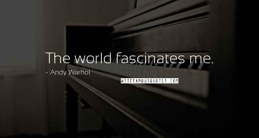 Andy Warhol quotes: The world fascinates me.