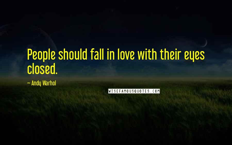 Andy Warhol quotes: People should fall in love with their eyes closed.