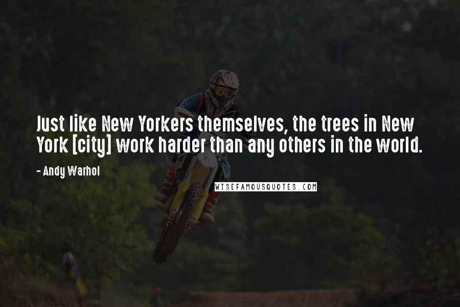 Andy Warhol quotes: Just like New Yorkers themselves, the trees in New York [city] work harder than any others in the world.