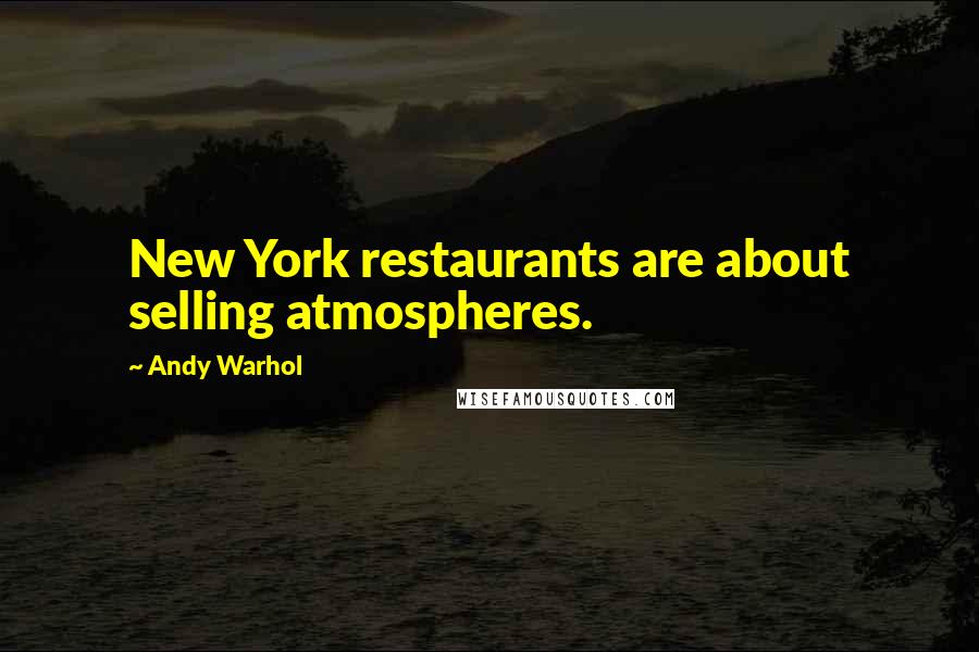 Andy Warhol quotes: New York restaurants are about selling atmospheres.