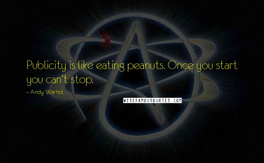 Andy Warhol quotes: Publicity is like eating peanuts. Once you start you can't stop.