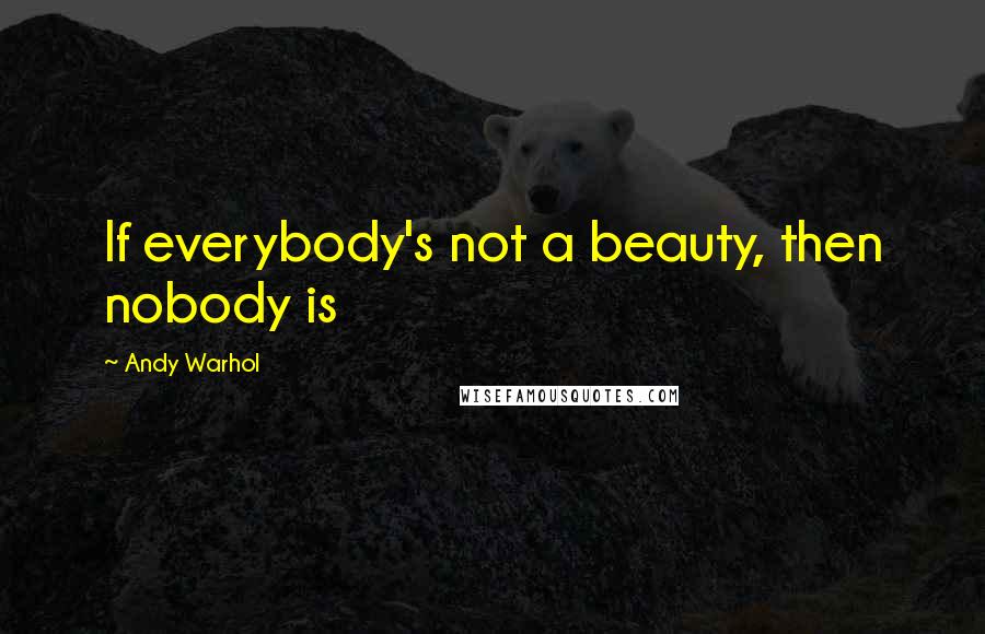 Andy Warhol quotes: If everybody's not a beauty, then nobody is
