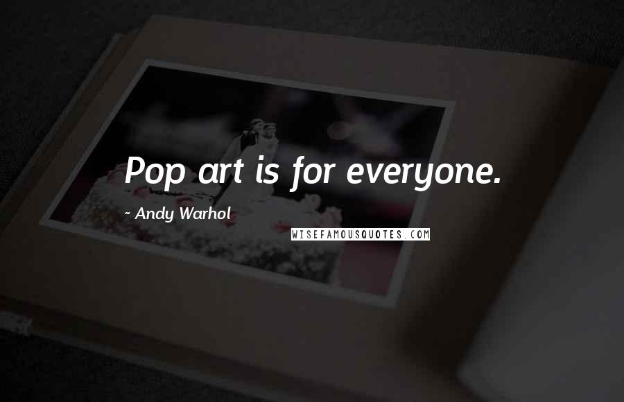 Andy Warhol quotes: Pop art is for everyone.