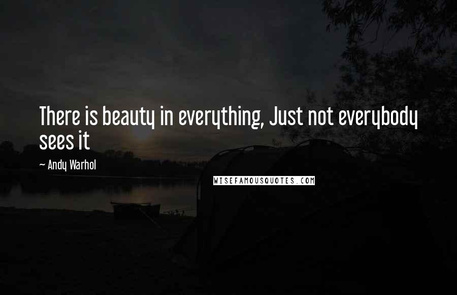 Andy Warhol quotes: There is beauty in everything, Just not everybody sees it