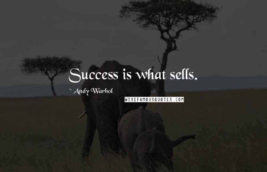 Andy Warhol quotes: Success is what sells.