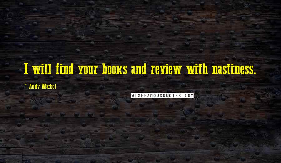 Andy Warhol quotes: I will find your books and review with nastiness.