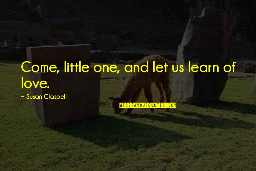 Andy Weatherall Quotes By Susan Glaspell: Come, little one, and let us learn of Andy Weatherall Quotes By Susan Glaspell: Come, little one, and let us learn of