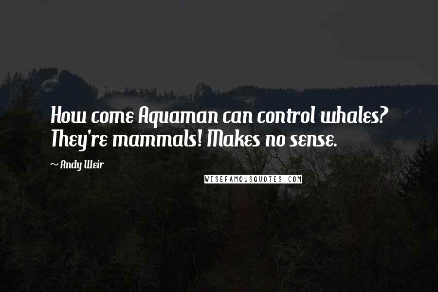 Andy Weir quotes: How come Aquaman can control whales? They're mammals! Makes no sense.
