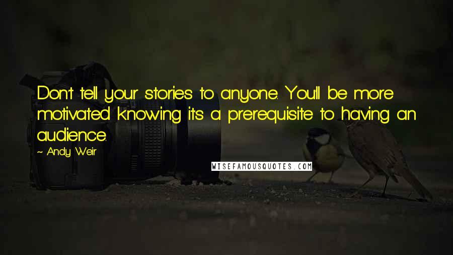 Andy Weir quotes: Don't tell your stories to anyone. You'll be more motivated knowing it's a prerequisite to having an audience. Andy Weir quotes: Don't tell your stories to anyone. You'll be more motivated knowing it's a prerequisite to having an audience.