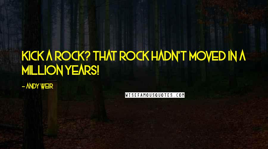Andy Weir quotes: Kick a rock? That rock hadn't moved in a million years!