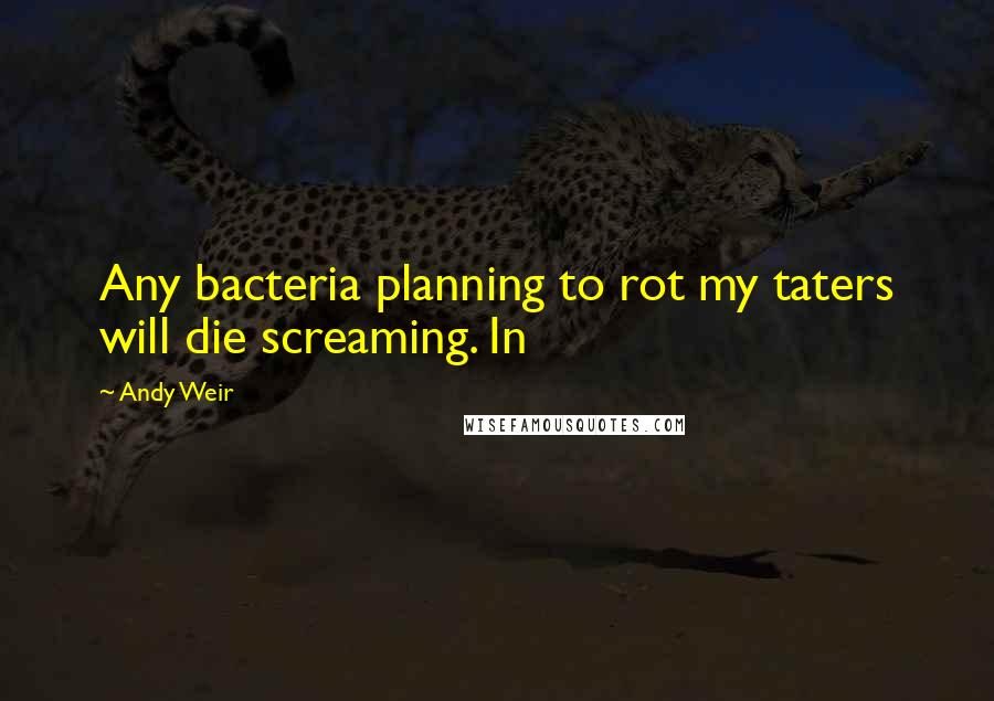 Andy Weir quotes: Any bacteria planning to rot my taters will die screaming. In