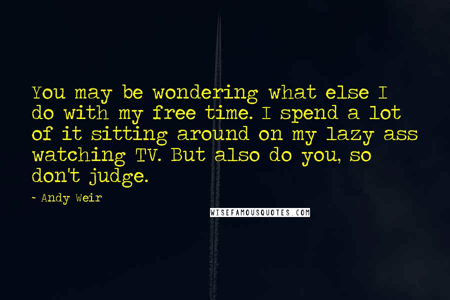 Andy Weir quotes: You may be wondering what else I do with my free time. I spend a lot of it sitting around on my lazy ass watching TV. But also do you, Andy Weir quotes: You may be wondering what else I do with my free time. I spend a lot of it sitting around on my lazy ass watching TV. But also do you,