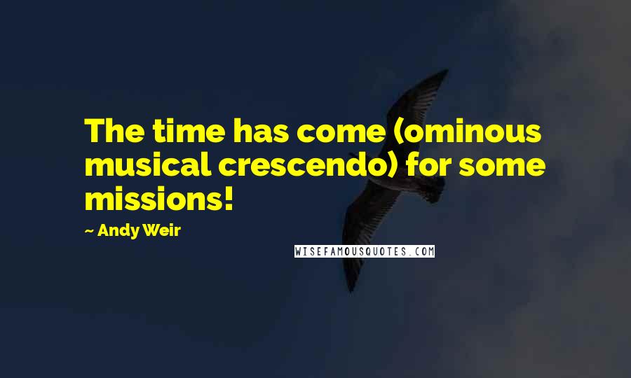 Andy Weir quotes: The time has come (ominous musical crescendo) for some missions!