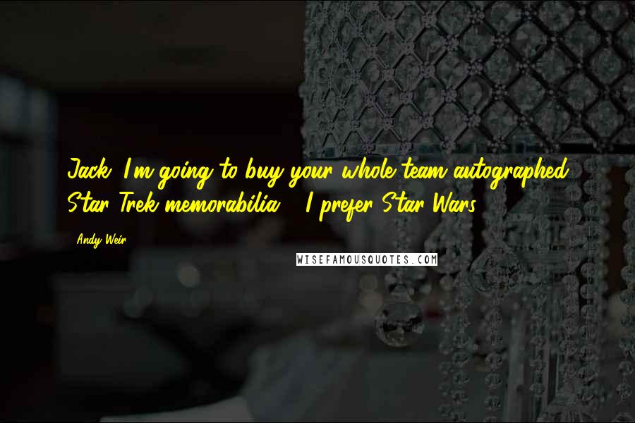 Andy Weir quotes: Jack, I'm going to buy your whole team autographed Star Trek memorabilia." "I prefer Star Wars,