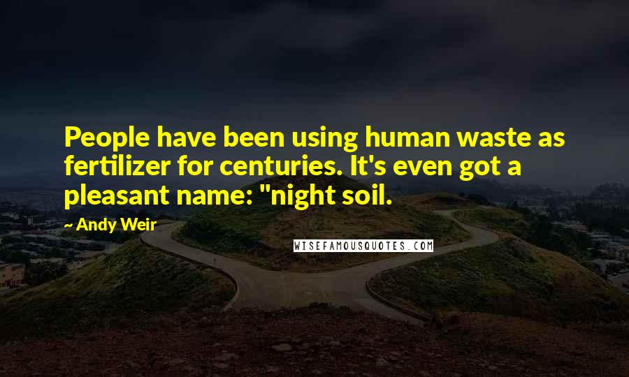 Andy Weir quotes: People have been using human waste as fertilizer for centuries. It's even got a pleasant name: "night soil.