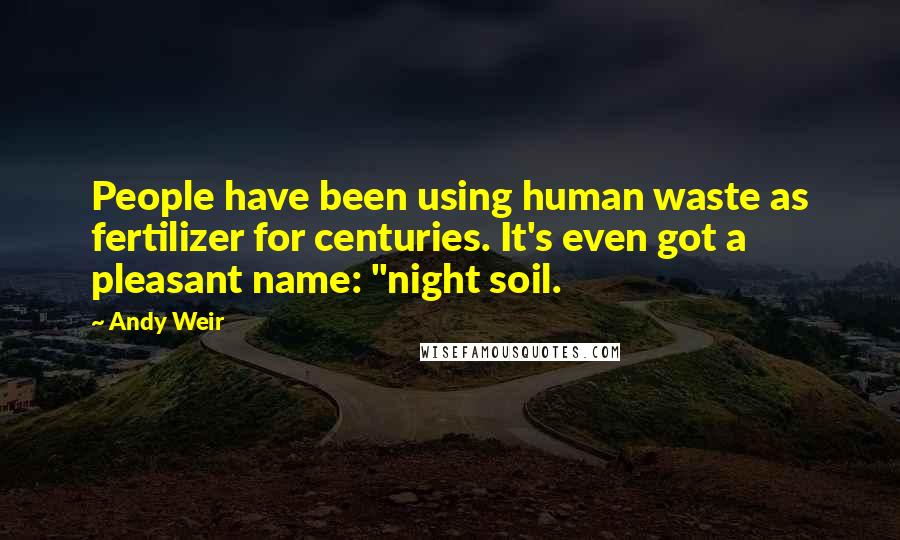 Andy Weir quotes: People have been using human waste as fertilizer for centuries. It's even got a pleasant name: "night soil. Andy Weir quotes: People have been using human waste as fertilizer for centuries. It's even got a pleasant name: "night soil.