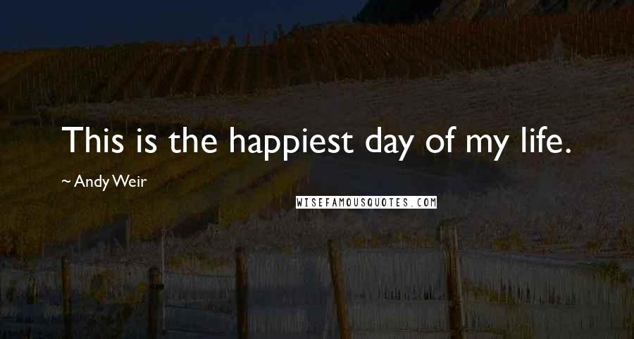 Andy Weir quotes: This is the happiest day of my life.