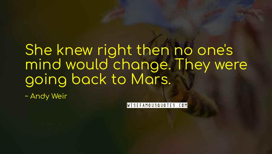 Andy Weir quotes: She knew right then no one's mind would change. They were going back to Mars.