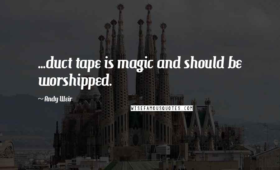 Andy Weir quotes: ...duct tape is magic and should be worshipped.