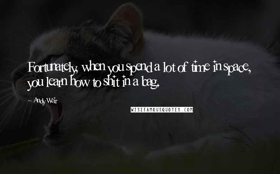 Andy Weir quotes: Fortunately, when you spend a lot of time in space, you learn how to shit in a bag.