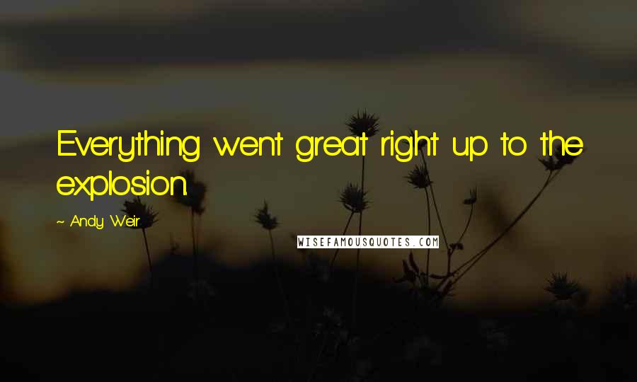 Andy Weir quotes: Everything went great right up to the explosion.