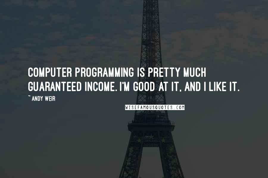 Andy Weir quotes: Computer programming is pretty much guaranteed income. I'm good at it, and I like it.