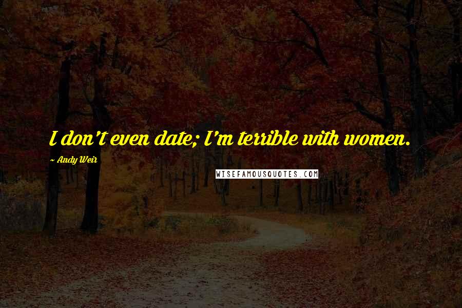 Andy Weir quotes: I don't even date; I'm terrible with women.