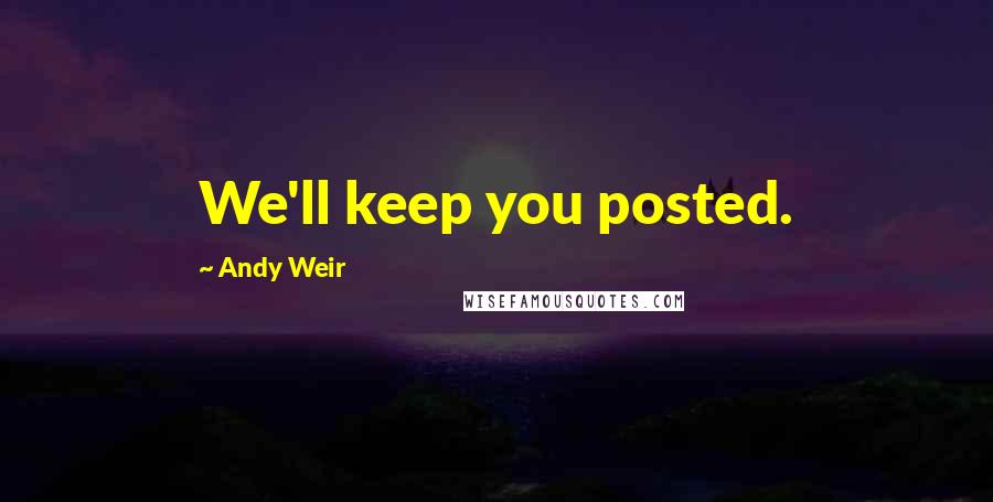 Andy Weir quotes: We'll keep you posted.