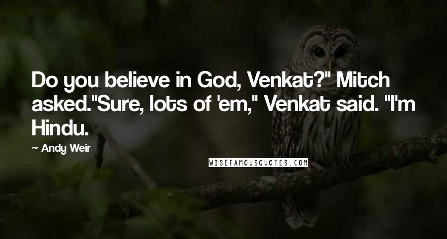 Andy Weir quotes: Do you believe in God, Venkat?" Mitch asked."Sure, lots of 'em," Venkat said. "I'm Hindu.
