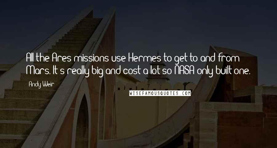 Andy Weir quotes: All the Ares missions use Hermes to get to and from Mars. It's really big and cost a lot so NASA only built one. Andy Weir quotes: All the Ares missions use Hermes to get to and from Mars. It's really big and cost a lot so NASA only built one.