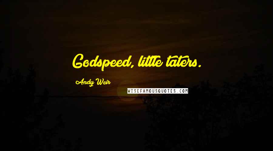 Andy Weir quotes: Godspeed, little taters.