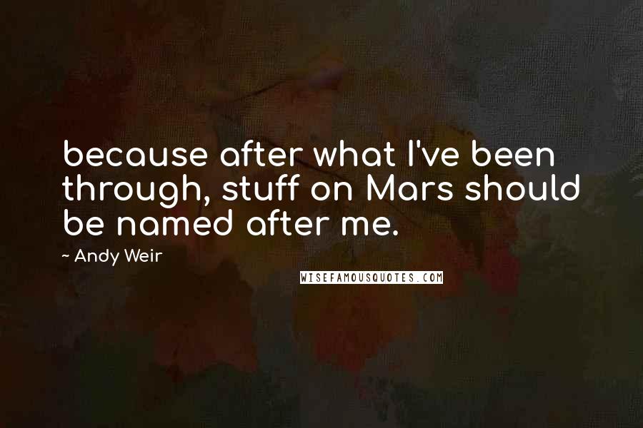 Andy Weir quotes: because after what I've been through, stuff on Mars should be named after me.