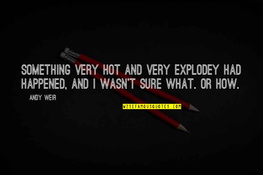 Andy Weir Quotes By Andy Weir: Something very hot and very explodey had happened,