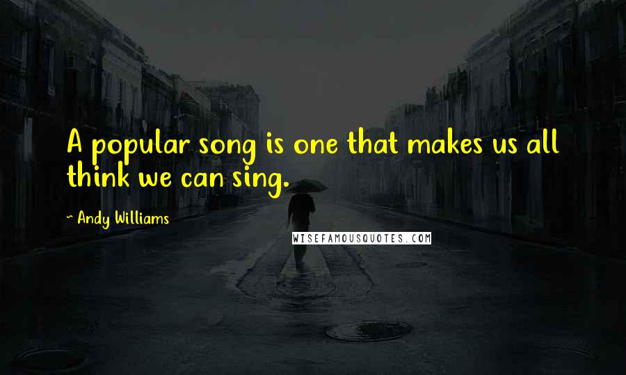 Andy Williams quotes: A popular song is one that makes us all think we can sing.