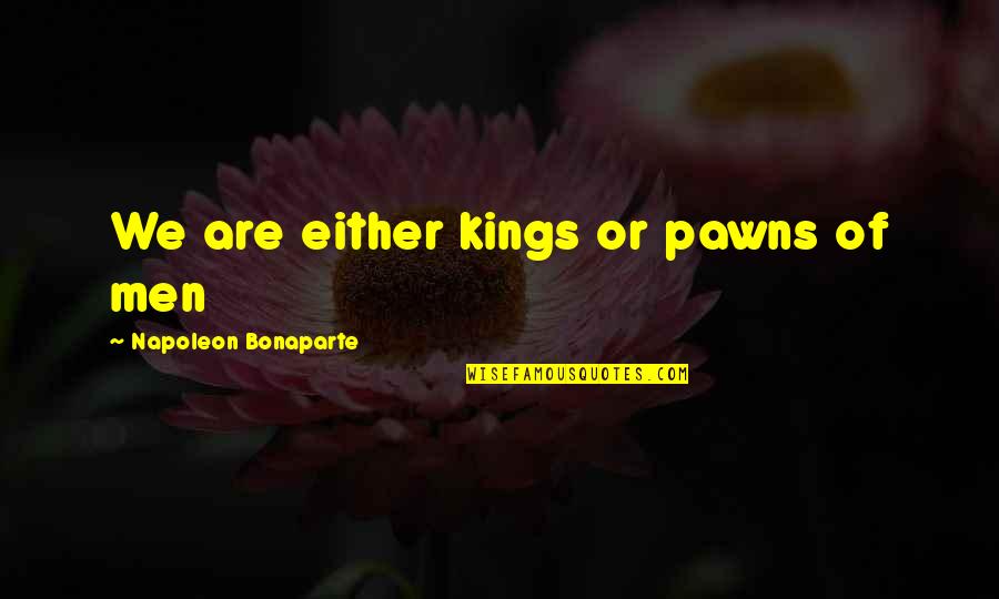 Andy Zaltzman Quotes By Napoleon Bonaparte: We are either kings or pawns of men Andy Zaltzman Quotes By Napoleon Bonaparte: We are either kings or pawns of men