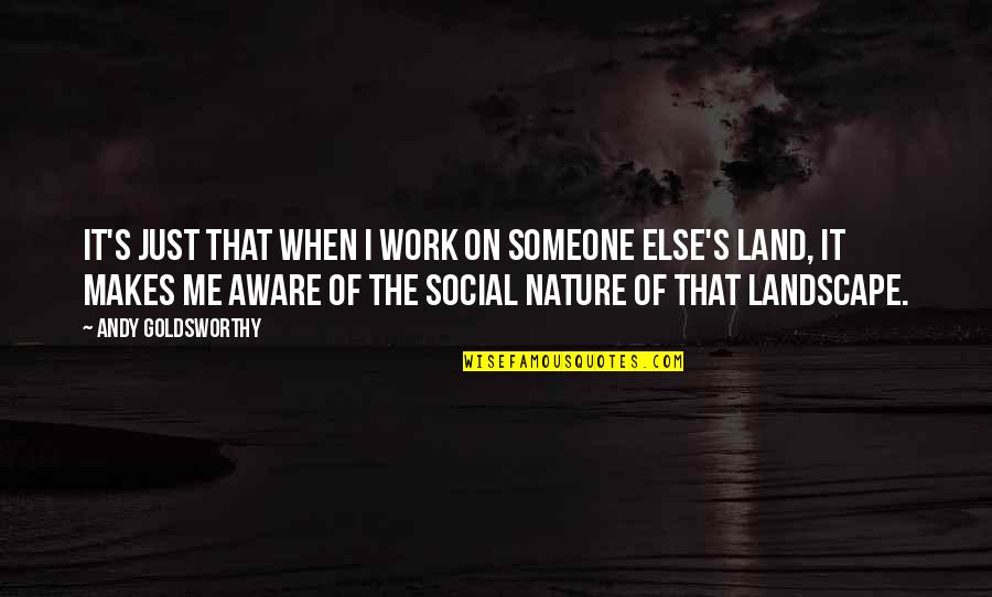 Andy's Quotes By Andy Goldsworthy: It's just that when I work on someone